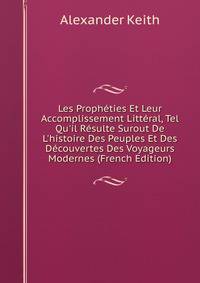 Les Proph?ties Et Leur Accomplissement Litt?ral, Tel Qu'il R?sulte Surout De L'histoire Des Peuples Et Des D?couvertes Des Voyageurs Modernes (French Edition)