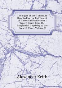 The Signs of the Times: As Denoted by the Fulfilment of Historical Predictions : Traced Down from the Babylonish Captivity to the Present Time, Volume 2