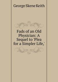 Fads of an Old Physician: A Sequel to 'Plea for a Simpler Life,'