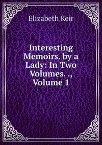 Interesting Memoirs. by a Lady: In Two Volumes. ., Volume 1