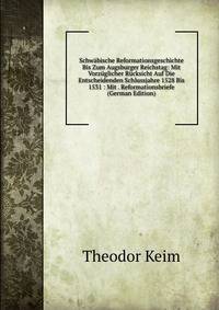 Schwabische Reformationsgeschichte Bis Zum Augsburger Reichstag: Mit Vorzuglicher Rucksicht Auf Die Entscheidenden Schlussjahre 1528 Bis 1531 : Mit . Reformationsbriefe (German Edition)