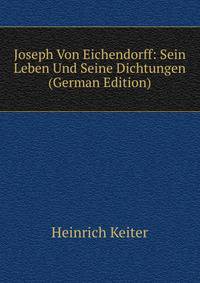 Joseph Von Eichendorff: Sein Leben Und Seine Dichtungen (German Edition)