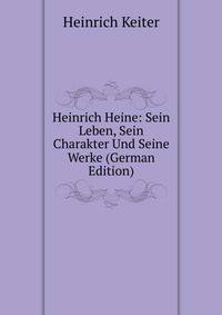 Heinrich Heine: Sein Leben, Sein Charakter Und Seine Werke (German Edition)