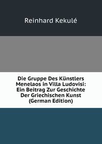 Die Gruppe Des Kunstlers Menelaos in Villa Ludovisi: Ein Beitrag Zur Geschichte Der Griechischen Kunst (German Edition)