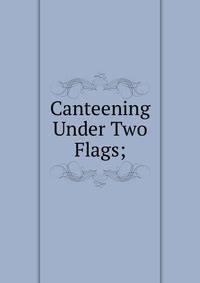 Canteening Under Two Flags;