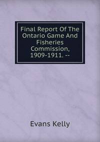 Final Report Of The Ontario Game And Fisheries Commission, 1909-1911. --