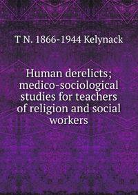 Human derelicts; medico-sociological studies for teachers of religion and social workers