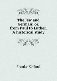 The Jew and German: or, from Paul to Luther. A historical study