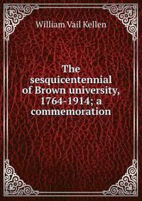 The sesquicentennial of Brown university, 1764-1914; a commemoration