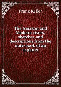 The Amazon and Madeira rivers, sketches and descriptions from the note-book of an explorer