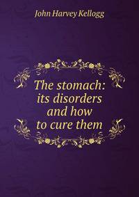 The stomach: its disorders and how to cure them