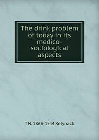 The drink problem of today in its medico-sociological aspects