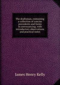 The draftsman, containing a collection of concise precedents and forms in conveyancing; with introductory observations and practical notes