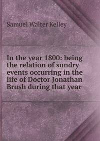 In the year 1800: being the relation of sundry events occurring in the life of Doctor Jonathan Brush during that year