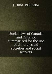 Social laws of Canada and Ontario: summarized for the use of children's aid societies and social workers