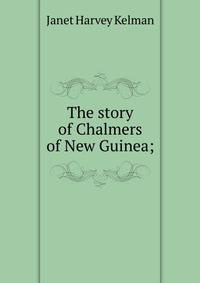 The story of Chalmers of New Guinea;