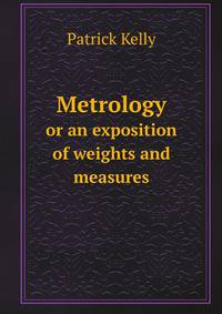 Metrology. or an exposition of weights and measures