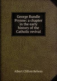 George Rundle Prynne: a chapter in the early history of the Catholic revival