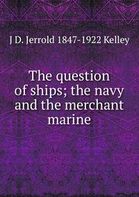 The question of ships; the navy and the merchant marine