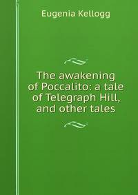 The awakening of Poccalito: a tale of Telegraph Hill, and other tales