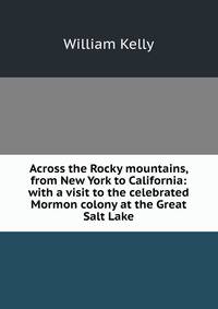 Across the Rocky mountains, from New York to California: with a visit to the celebrated Mormon colony at the Great Salt Lake