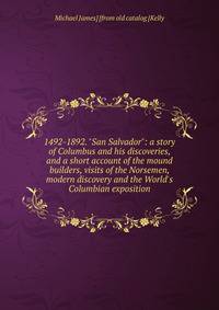 1492-1892. "San Salvador": a story of Columbus and his discoveries, and a short account of the mound builders, visits of the Norsemen, modern discovery and the World's Columbian exposition