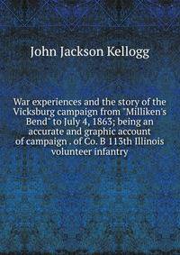 War experiences and the story of the Vicksburg campaign from "Milliken's Bend" to July 4, 1863; being an accurate and graphic account of campaign . of Co. B 113th Illinois volunteer infantry