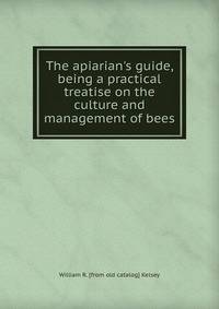The apiarian's guide, being a practical treatise on the culture and management of bees