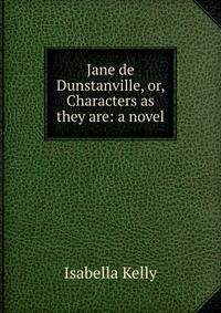 Jane de Dunstanville, or, Characters as they are: a novel