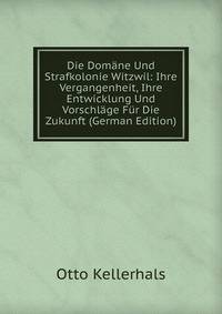 Die Domane Und Strafkolonie Witzwil: Ihre Vergangenheit, Ihre Entwicklung Und Vorschlage Fur Die Zukunft (German Edition)