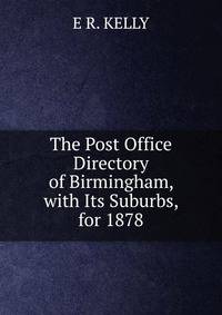 The Post Office Directory of Birmingham, with Its Suburbs, for 1878