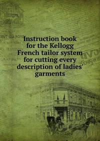 Instruction book for the Kellogg French tailor system for cutting every description of ladies' garments