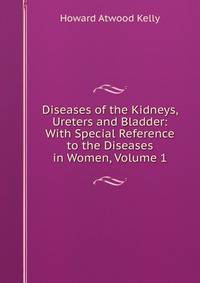 Diseases of the Kidneys, Ureters and Bladder: With Special Reference to the Diseases in Women, Volume 1