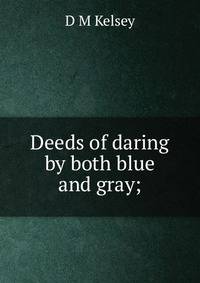 Deeds of daring by both blue and gray;