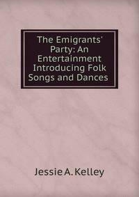The Emigrants' Party: An Entertainment Introducing Folk Songs and Dances .