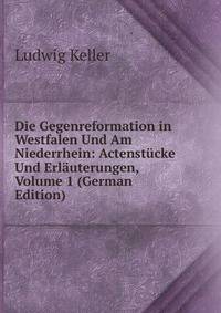 Die Gegenreformation in Westfalen Und Am Niederrhein: Actenstucke Und Erlauterungen, Volume 1 (German Edition)