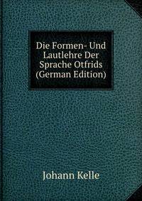 Die Formen- Und Lautlehre Der Sprache Otfrids (German Edition)