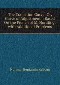 The Transition Curve; Or, Curve of Adjustment .: Based On the French of M. Nordling; with Additional Problems