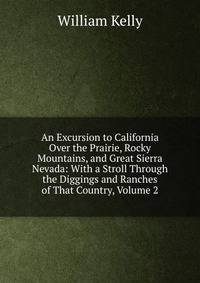 An Excursion to California Over the Prairie, Rocky Mountains, and Great Sierra Nevada: With a Stroll Through the Diggings and Ranches of That Country, Volume 2