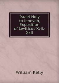 Israel Holy to Jehovah, Exposition of Leviticus Xvii.-Xxii