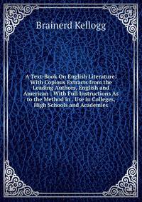 A Text-Book On English Literature: With Copious Extracts from the Leading Authors, English and American : With Full Instructions As to the Method in . Use in Colleges, High Schools and Academies