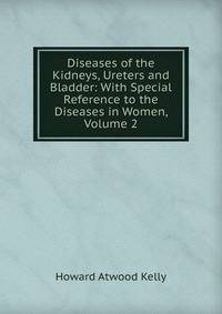 Diseases of the Kidneys, Ureters and Bladder: With Special Reference to the Diseases in Women, Volume 2
