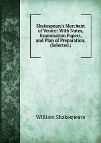 Shakespeare's Merchant of Venice: With Notes, Examination Papers, and Plan of Preparation. (Selected.)