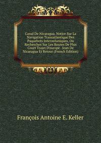 Canal De Nicaragua. Notice Sur La Navigation Transatlantique Des Paquebots Interoc?aniques, Ou Recherches Sur Les Routes De Plus Court Trajet D'europe . Jean De Nicaragua Et Retour (French Edition)