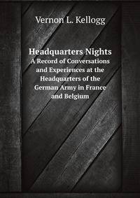 Headquarters Nights. A Record of Conversations and Experiences at the Headquarters of the German Army in France and Belgium