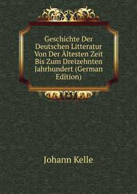Geschichte Der Deutschen Litteratur Von Der Altesten Zeit Bis Zum Dreizehnten Jahrhundert (German Edition)