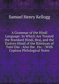 A Grammar of the Hindi Language: In Which Are Treated the Standard Hind?, Braj, and the Eastern Hind? of the R?m?yan of Tuls? D?s : Also the . Etc. : With Copious Philological Notes