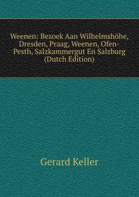 Weenen: Bezoek Aan Wilhelmshohe, Dresden, Praag, Weenen, Ofen-Pesth, Salzkammergut En Salzburg (Dutch Edition)