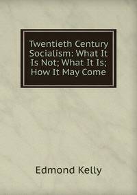Twentieth Century Socialism: What It Is Not; What It Is; How It May Come