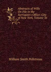 Abstracts of Wills On File in the Surrogate's Office: City of New York, Volume 36
